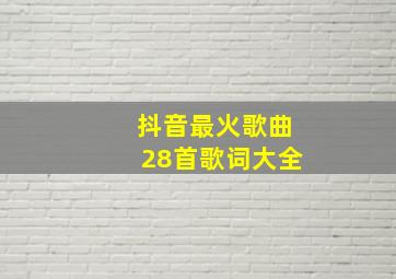 抖音最火歌曲28首歌词大全