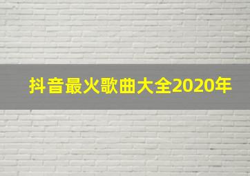 抖音最火歌曲大全2020年