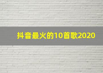 抖音最火的10首歌2020