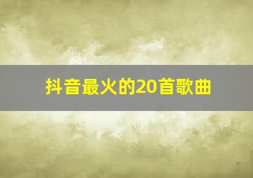 抖音最火的20首歌曲