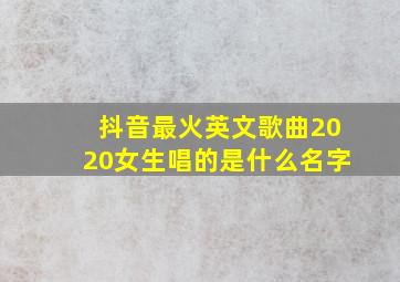 抖音最火英文歌曲2020女生唱的是什么名字