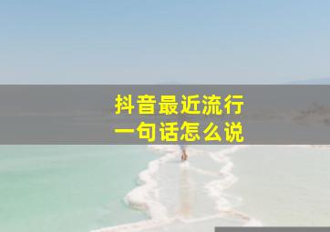 抖音最近流行一句话怎么说