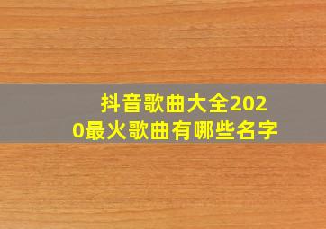 抖音歌曲大全2020最火歌曲有哪些名字