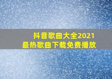 抖音歌曲大全2021最热歌曲下载免费播放