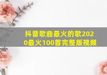 抖音歌曲最火的歌2020最火100首完整版视频