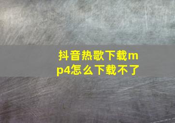 抖音热歌下载mp4怎么下载不了