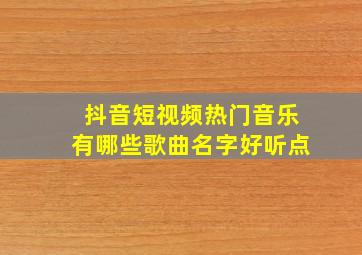 抖音短视频热门音乐有哪些歌曲名字好听点