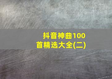 抖音神曲100首精选大全(二)