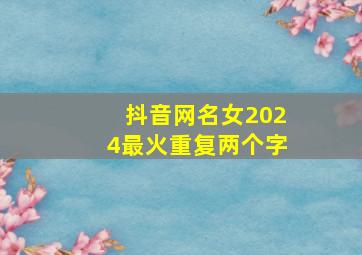 抖音网名女2024最火重复两个字