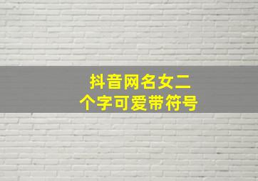 抖音网名女二个字可爱带符号