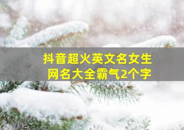 抖音超火英文名女生网名大全霸气2个字