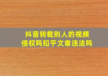 抖音转载别人的视频侵权吗知乎文章违法吗