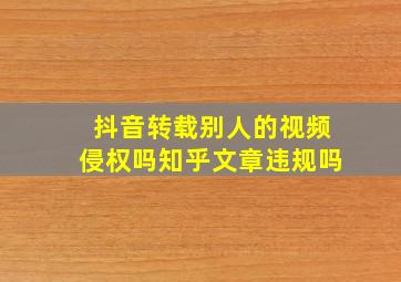 抖音转载别人的视频侵权吗知乎文章违规吗