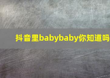 抖音里babybaby你知道吗