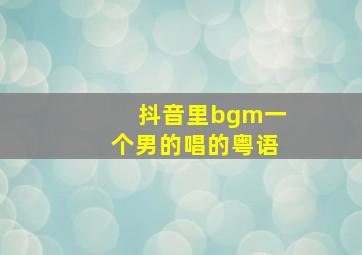 抖音里bgm一个男的唱的粤语