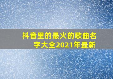 抖音里的最火的歌曲名字大全2021年最新