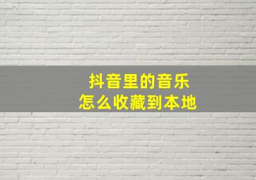 抖音里的音乐怎么收藏到本地