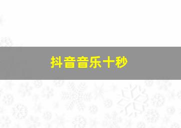 抖音音乐十秒