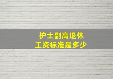 护士副高退休工资标准是多少