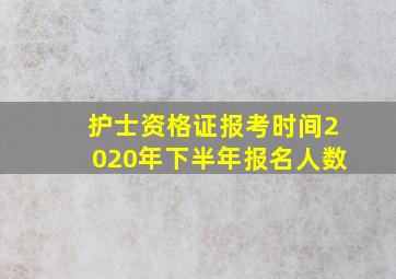 护士资格证报考时间2020年下半年报名人数