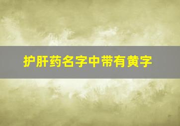 护肝药名字中带有黄字