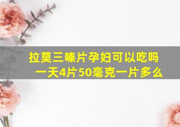 拉莫三嗪片孕妇可以吃吗一天4片50毫克一片多么