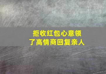 拒收红包心意领了高情商回复亲人