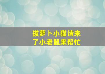 拔萝卜小猫请来了小老鼠来帮忙