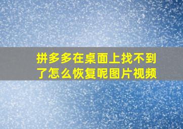 拼多多在桌面上找不到了怎么恢复呢图片视频