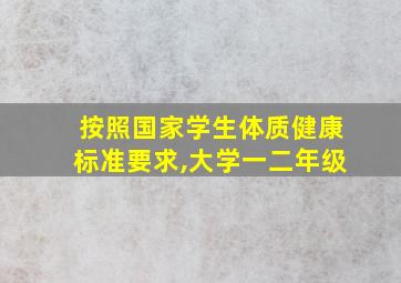 按照国家学生体质健康标准要求,大学一二年级