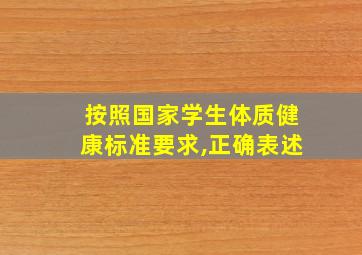 按照国家学生体质健康标准要求,正确表述