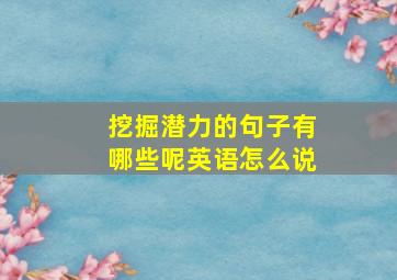 挖掘潜力的句子有哪些呢英语怎么说