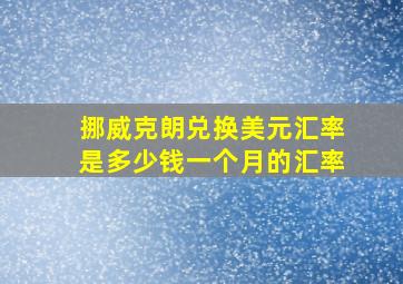 挪威克朗兑换美元汇率是多少钱一个月的汇率