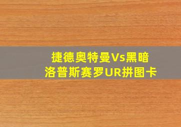 捷德奥特曼Vs黑暗洛普斯赛罗UR拼图卡