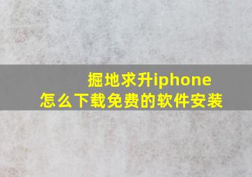 掘地求升iphone怎么下载免费的软件安装