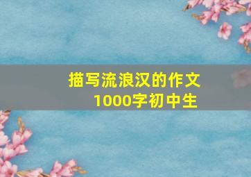 描写流浪汉的作文1000字初中生