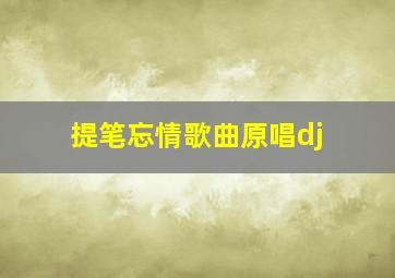 提笔忘情歌曲原唱dj