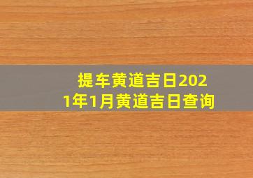 提车黄道吉日2021年1月黄道吉日查询