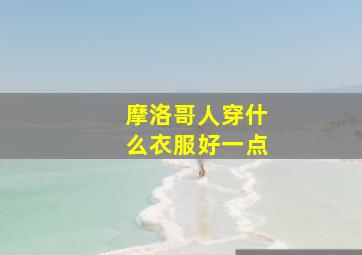 摩洛哥人穿什么衣服好一点