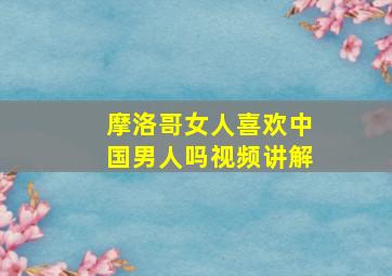 摩洛哥女人喜欢中国男人吗视频讲解