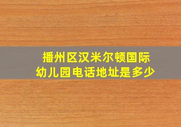 播州区汉米尔顿国际幼儿园电话地址是多少