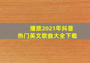 播放2021年抖音热门英文歌曲大全下载