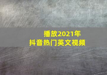 播放2021年抖音热门英文视频