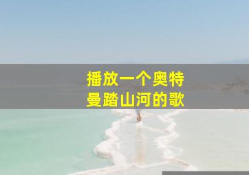 播放一个奥特曼踏山河的歌