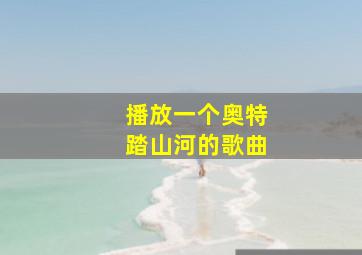 播放一个奥特踏山河的歌曲