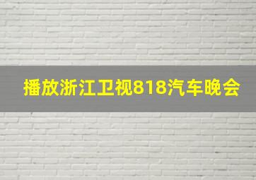 播放浙江卫视818汽车晚会