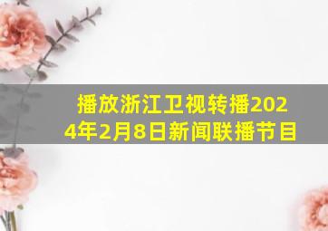 播放浙江卫视转播2024年2月8日新闻联播节目