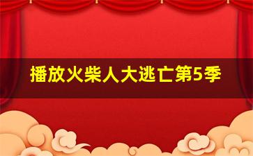 播放火柴人大逃亡第5季