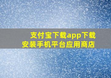 支付宝下载app下载安装手机平台应用商店