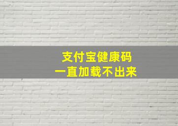 支付宝健康码一直加载不出来